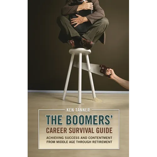 The Boomers' Career Survival Guide: Achieving Success and Contentment from Middle Age through Retirement - Hardcover