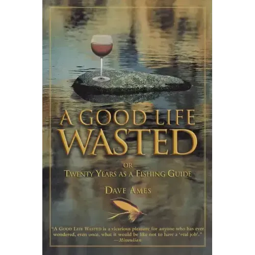 Good Life Wasted: Or Twenty Years As A Fishing Guide - Paperback