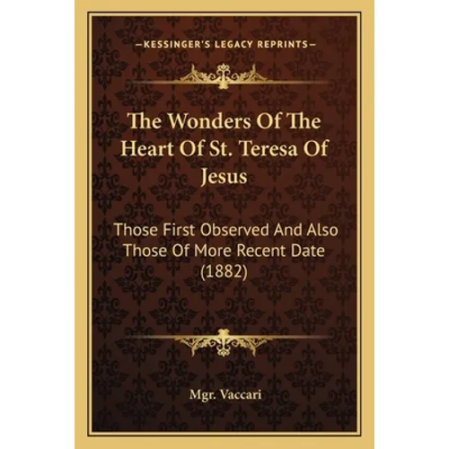The Wonders Of The Heart Of St. Teresa Of Jesus: Those First Observed And Also Those Of More Recent Date (1882) - Paperback