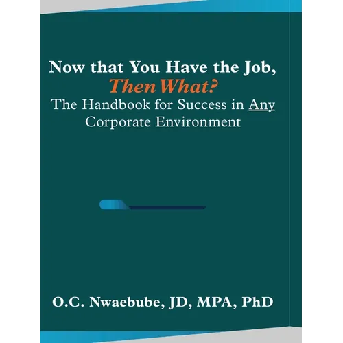 Now that You Have the Job, Then What?: The Handbook for Success in Any Corporate Environment - Hardcover