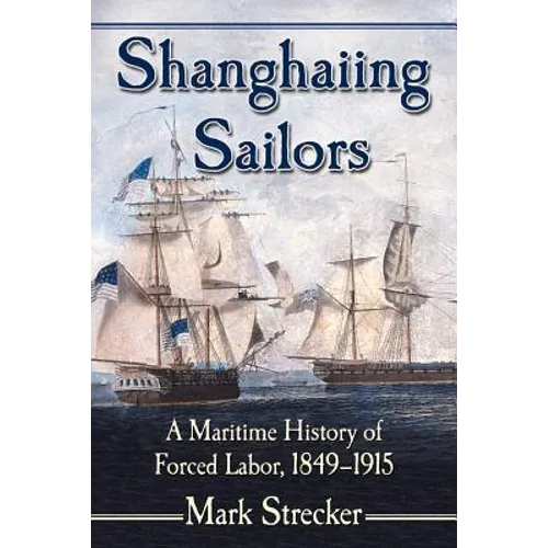 Shanghaiing Sailors: A Maritime History of Forced Labor, 1849-1915 - Paperback