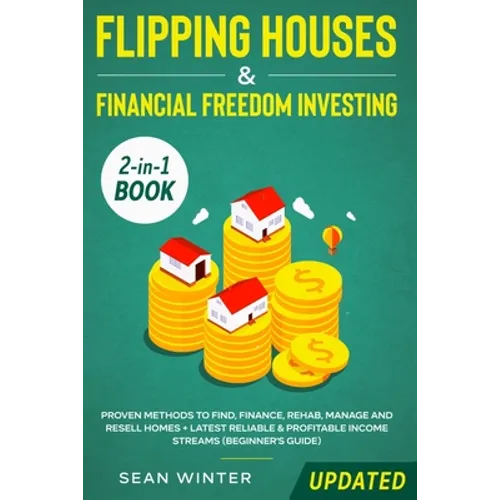 Flipping Houses and Financial Freedom Investing (Updated) 2-in-1 Book: Proven Methods to Find, Finance, Rehab, Manage and Resell Homes + Latest Reliab - Paperback