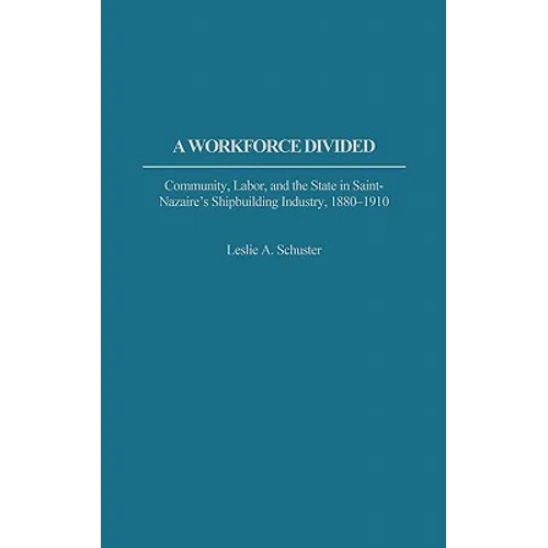 A Workforce Divided: Community, Labor, and the State in Saint-Nazaire's Shipbuilding Industry, 1880-1910 - Hardcover