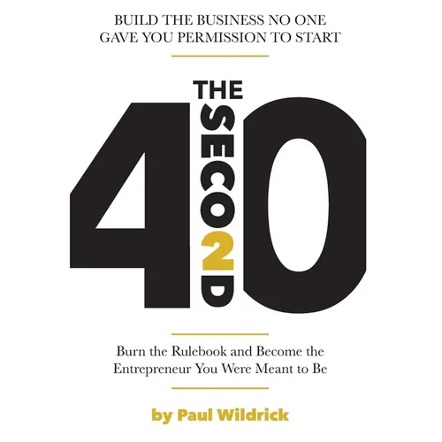 The Second 40: Burn the Rulebook and Become the Entrepreneur You Were Meant To Be