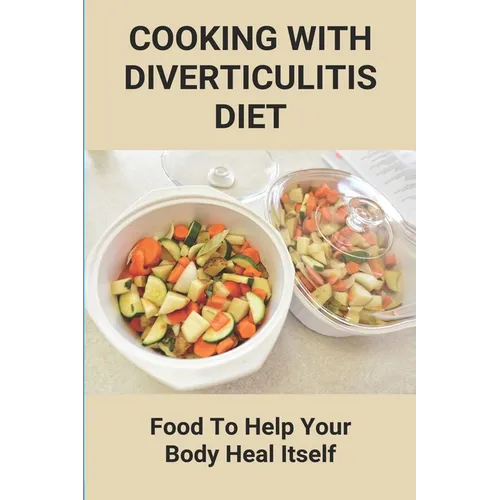 Cooking With Diverticulitis Diet: Food To Help Your Body Heal Itself: What Diet To Follow With Diverticulitis - Paperback