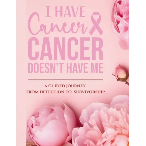 I Have Cancer, Cancer Doesn't Have Me: A Guided Journey from Detection to Survivorship - Paperback