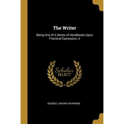 The Writer: Being One of A Series of Handbooks Upon Practical Expression, A - Paperback