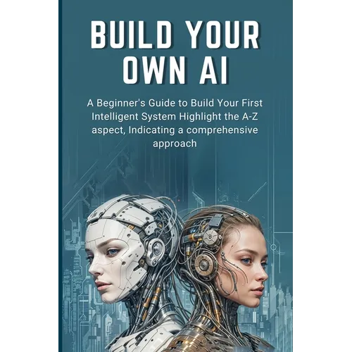 Build Your Own AI: A Beginner's Guide to Build Your First Intelligent System Highlight the A-Z aspect, Indicating a comprehensive approac - Paperback