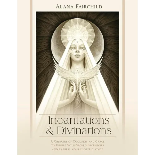 Incantations & Divinations: A Grimoire of Goodness and Grace to Inspire Your Sacred Prophecies and Express Your Esoteric Voice - Hardcover