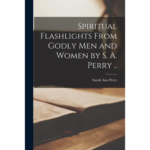Spiritual Flashlights From Godly Men and Women [microform] by S. A. Perry .. - Paperback