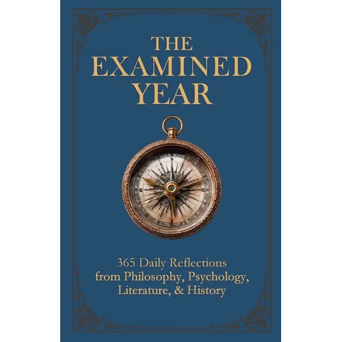 The Examined Year: 365 Daily Reflections from Philosophy, Psychology, Literature, & History - Paperback