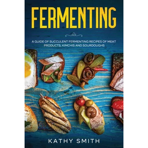 Fermenting: A Guide of Succulent Fermenting Recipes of Meat Products, Kimchi and Sourdough - Paperback