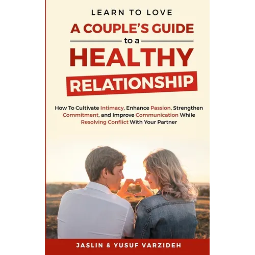 Learn to Love: A Couple's Guide to a Healthy Relationship: How to Cultivate Intimacy, Enhance Passion, Strengthen Commitment, and Improve Communicatio - Paperback
