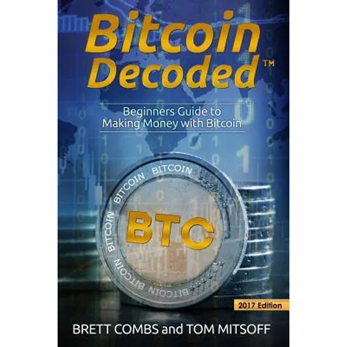 Bitcoin Decoded: Bitcoin Beginner's Guide to Mining and the Strategies to Make Money with Cryptocurrencies - Paperback