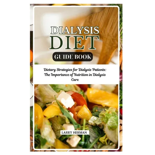 Dialysis Diet Guide Book: Dietary Strategies for Dialysis Patients: The Importance of Nutrition in Dialysis Care - Paperback