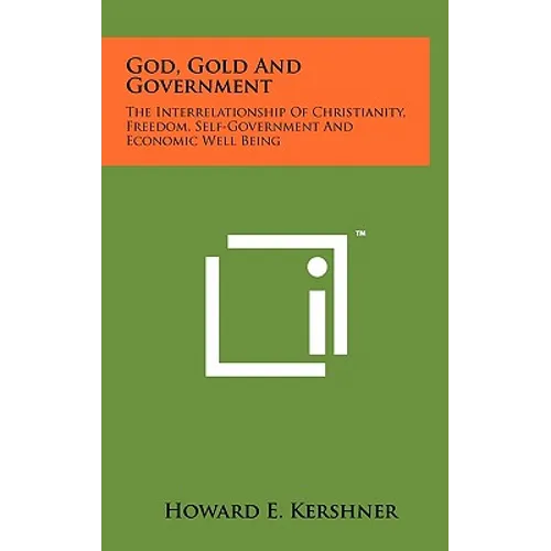 God, Gold And Government: The Interrelationship Of Christianity, Freedom, Self-Government And Economic Well Being - Hardcover