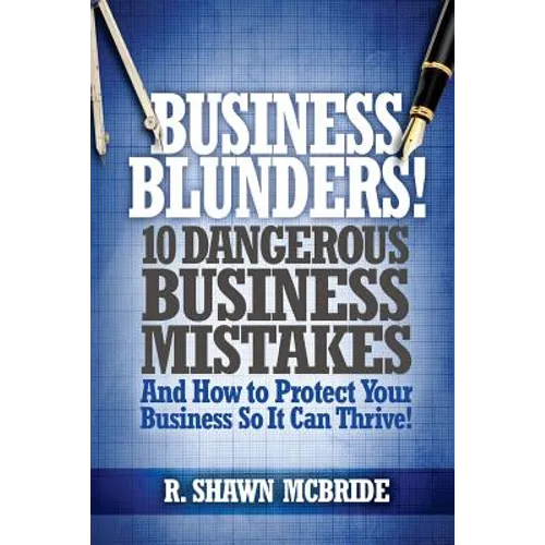 Business Blunders!: 10 Dangerous Business Mistakes and How to Protect Your Business so It Can Thrive! - Paperback