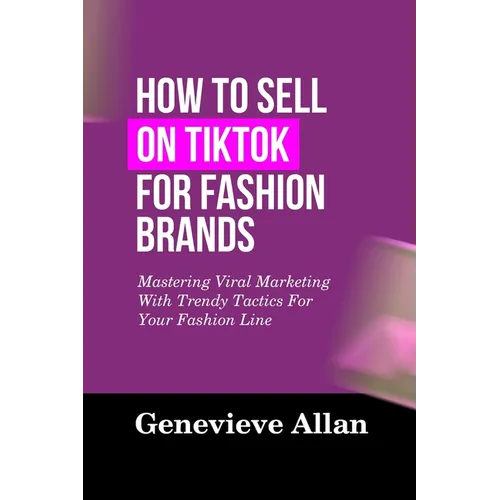 How to Sell on Tiktok for Fashion Brands: Mastering Viral Marketing With Trendy Tactics For Your Fashion Line - Paperback