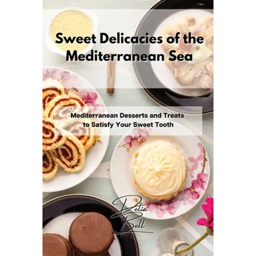 Sweet Delicacies of the Mediterranean Sea: Mediterranean Desserts and Treats to Satisfy Your Sweet Tooth - Paperback
