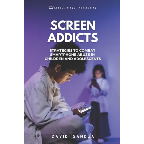 Screen Addicts: Strategies to Combat Smartphone Abuse in Children and Adolescents - Paperback