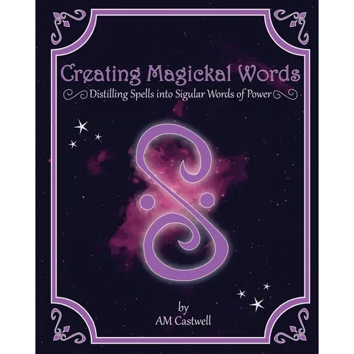Creating Magickal Words: Distilling Spells Into a Singular Word of Power - Paperback