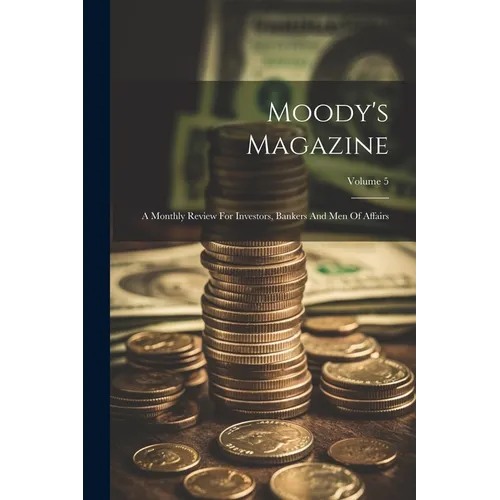 Moody's Magazine: A Monthly Review For Investors, Bankers And Men Of Affairs; Volume 5 - Paperback