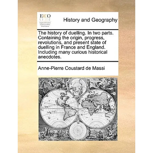 The History of Duelling. in Two Parts. Containing the Origin, Progress, Revolutions, and Present State of Duelling in France and England. Including Ma - Paperback