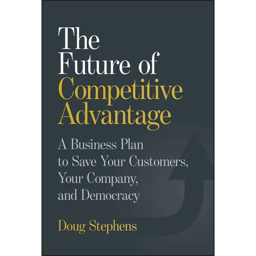 The Future of Competitive Advantage: A Business Plan to Save Your Customers, Your Company, and Democracy - Hardcover
