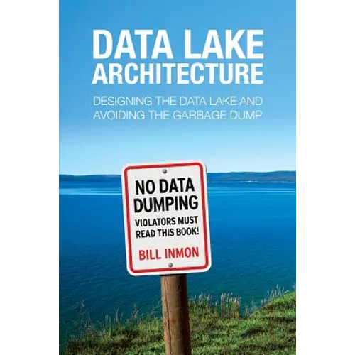 Data Lake Architecture: Designing the Data Lake and Avoiding the Garbage Dump - Paperback