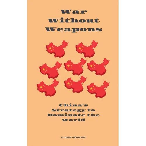 War Without Weapons: China's Strategy to Dominate the World