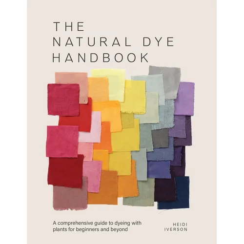 The Natural Dye Handbook: A Comprehensive Guide to Exploring Plant-Based Dyeing Techniques - Hardcover
