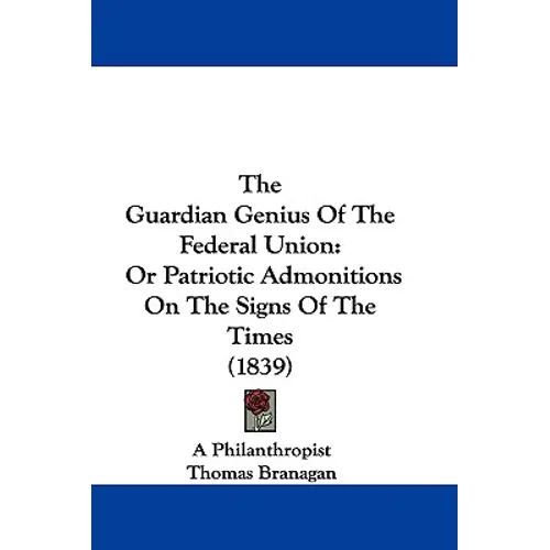 The Guardian Genius Of The Federal Union: Or Patriotic Admonitions On The Signs Of The Times (1839) - Paperback