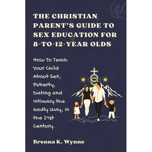 THE CHRISTIAN PARENT'S GUIDE TO SEX EDUCATION FOR 8-to-12-year Olds: How To Teach Your Child About Sex, Puberty, Dating and Intimacy the Godly Way, in - Paperback