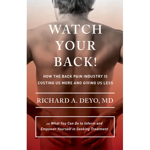 Watch Your Back!: How the Back Pain Industry Is Costing Us More and Giving Us Less--And What You Can Do to Inform and Empower Yourself in Seeking Trea