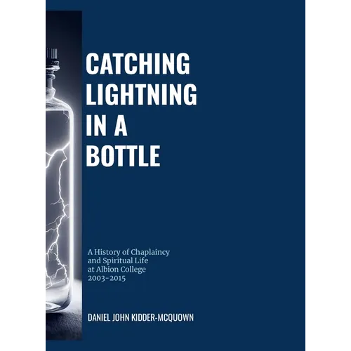Catching Lightning in a Bottle: A History of Chaplaincy and Spiritual Life at Albion College 2003-2015 - Hardcover