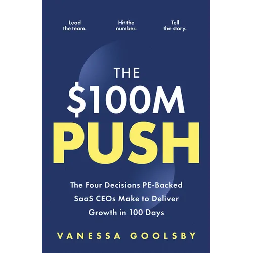 The $100m Push: The Four Decisions Pe-Backed Saas Ceos Make to Deliver Growth in 100 Days - Paperback