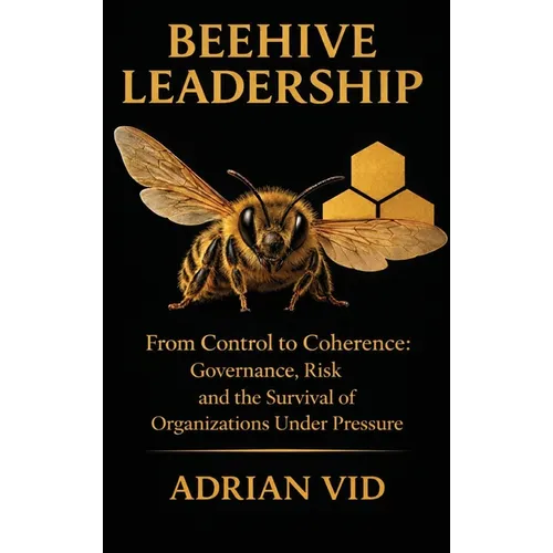 Beehive Leadership: From Control to Coherence: Governance, Risk, and the Survival of Organizations Under Pressure - Hardcover