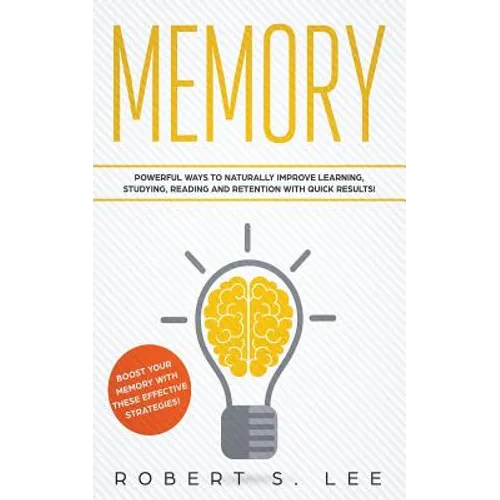 Memory: Powerful Ways to Naturally Improve Learning, Studying, Reading and Retention with Quick Results!