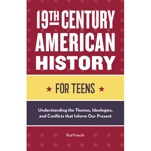19th Century American History for Teens: Understanding the Themes, Ideologies, and Conflicts That Inform Our Present - Paperback