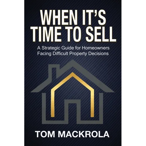 When It's Time To Sell: A Strategic Guide for Homeowners Facing Difficult Property Decisions - Paperback