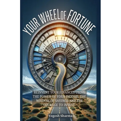 Your Wheel of Fortune: Reinvent Your Finances Using the Power of Your Income, the Wisdom of Savings and the Courage to Invest