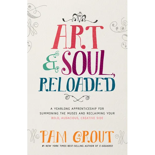 Art & Soul, Reloaded: A Yearlong Apprenticeship for Summoning the Muses and Reclaiming Your Bold, Audacious, Creative Side