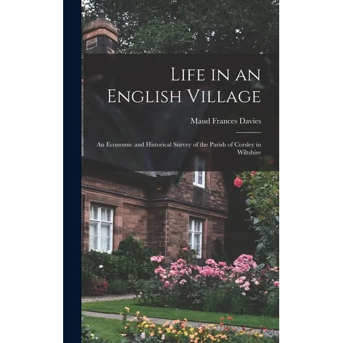 Life in an English Village; an Economic and Historical Survey of the Parish of Corsley in Wiltshire