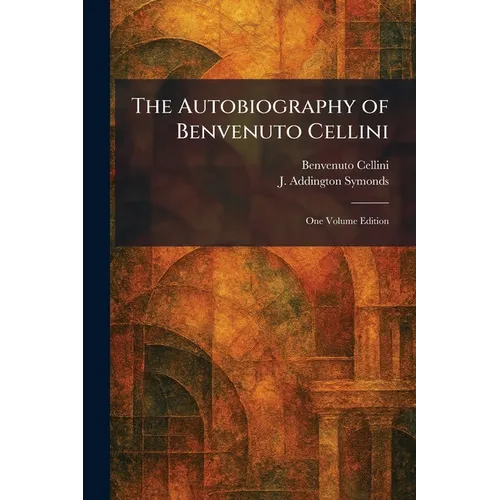 The Autobiography of Benvenuto Cellini: One Volume Edition - Paperback
