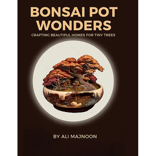 Bonsai Pot Wonders: Crafting Beautiful Homes for Tiny Trees - Paperback