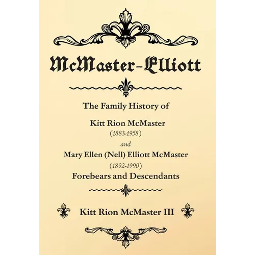 McMaster-Elliott: The Family History of Kitt Rion McMaster (1883-1958) and Mary Ellen (Nell) Elliott McMaster (1892-1990) Forebears and Descendants - Hardcover