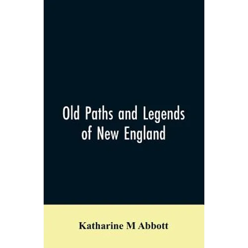 Old paths and legends of New England: saunterings over historic roads with glimpses of picturesque fields and old homesteads in Massachusetts, Rhode I - Paperback