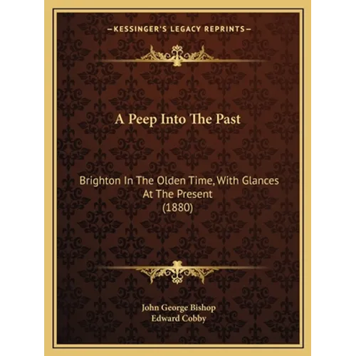 A Peep Into The Past: Brighton In The Olden Time, With Glances At The Present (1880) - Paperback