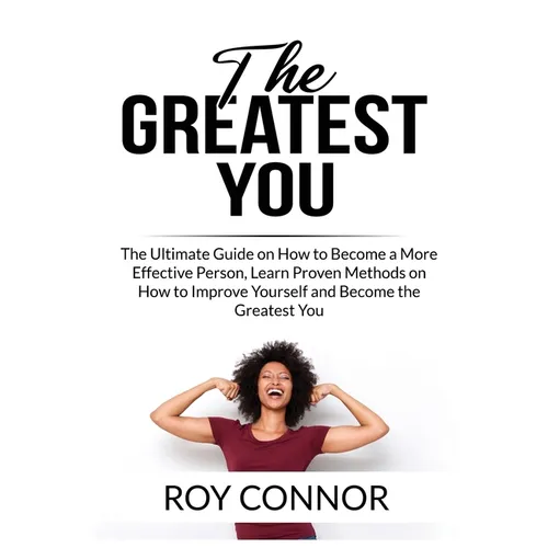 The Greatest You: The Ultimate Guide on How to Become a More Effective Person, Learn Proven Methods on How to Improve Yourself and Become the Greatest - Paperback