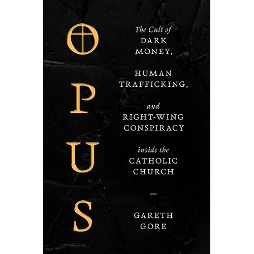 Opus: The Cult of Dark Money, Human Trafficking, and Right-Wing Conspiracy Inside the Catholic Church - Hardcover